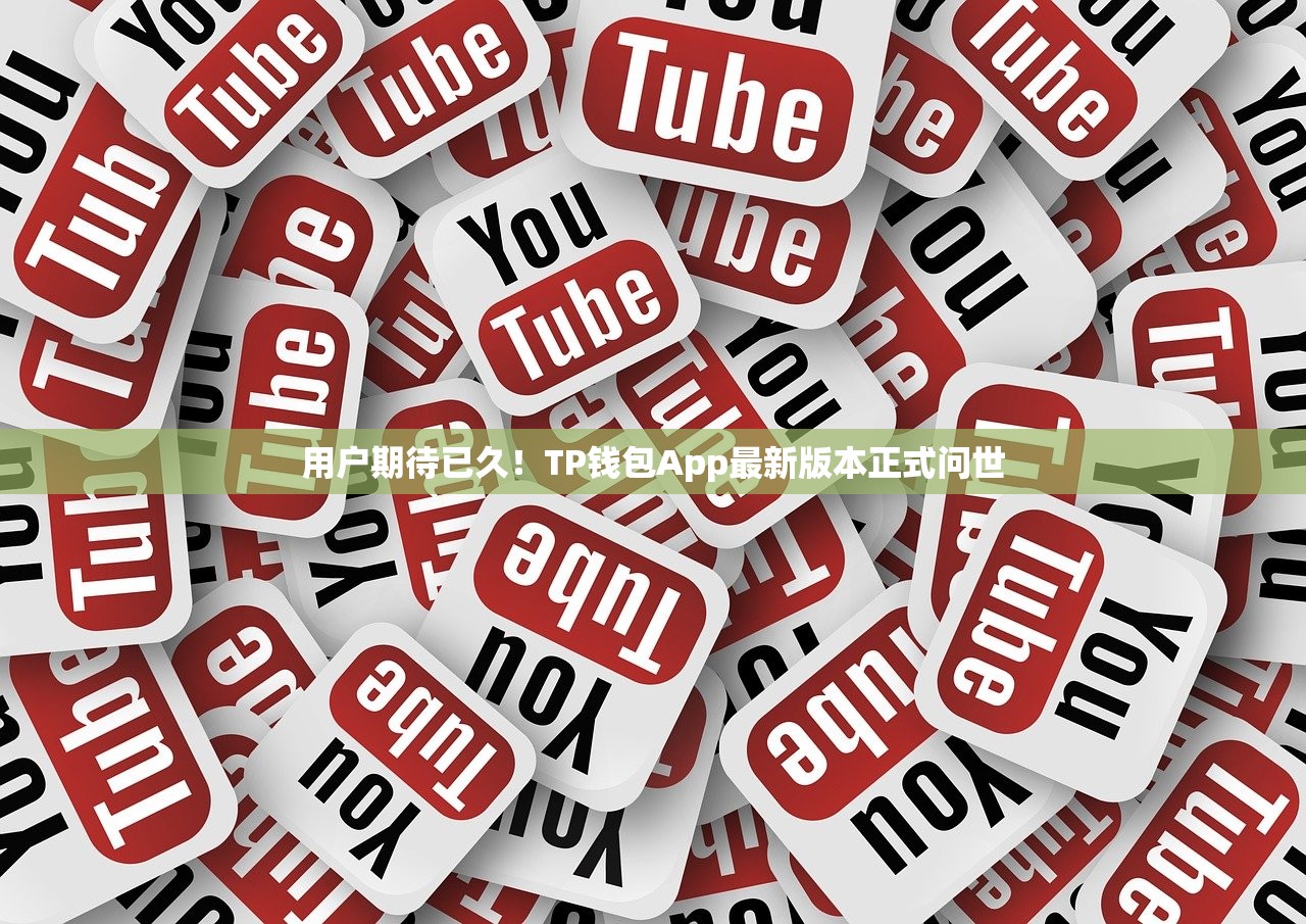 用户期待已久！TP钱包App最新版本正式问世