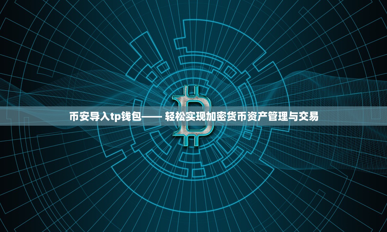 币安导入tp钱包—— 轻松实现加密货币资产管理与交易