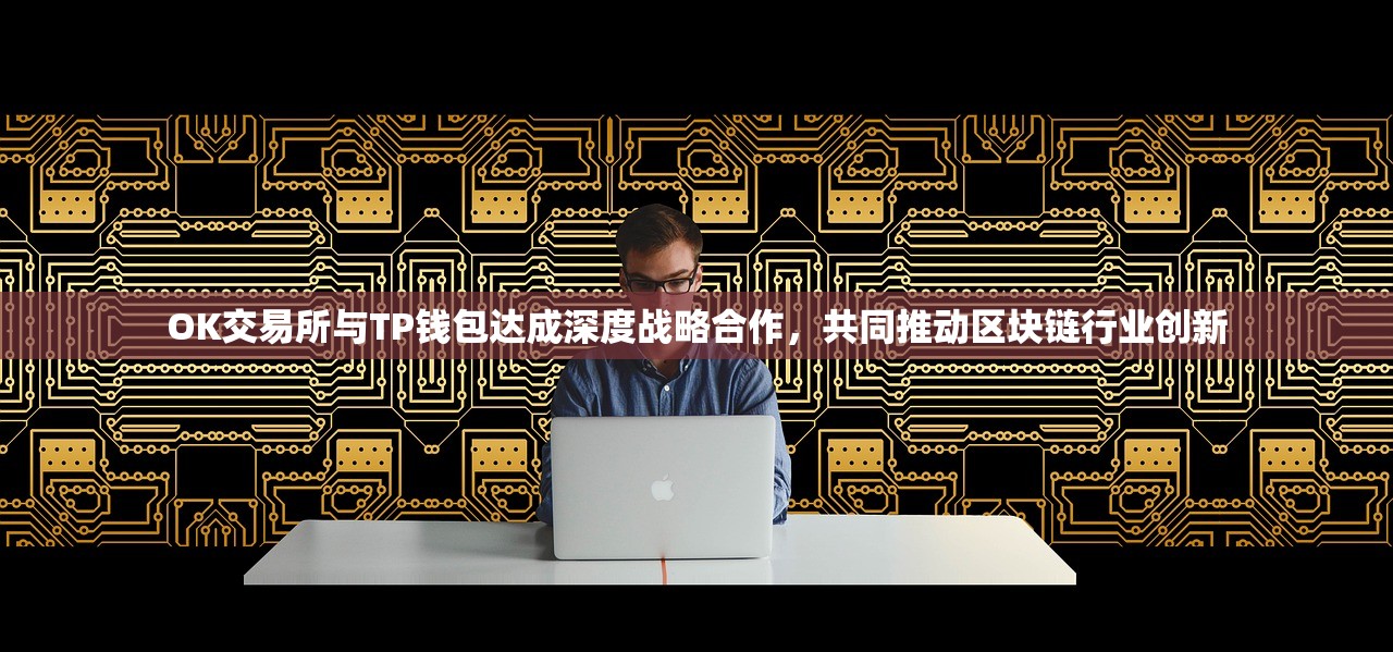 OK交易所与TP钱包达成深度战略合作，共同推动区块链行业创新