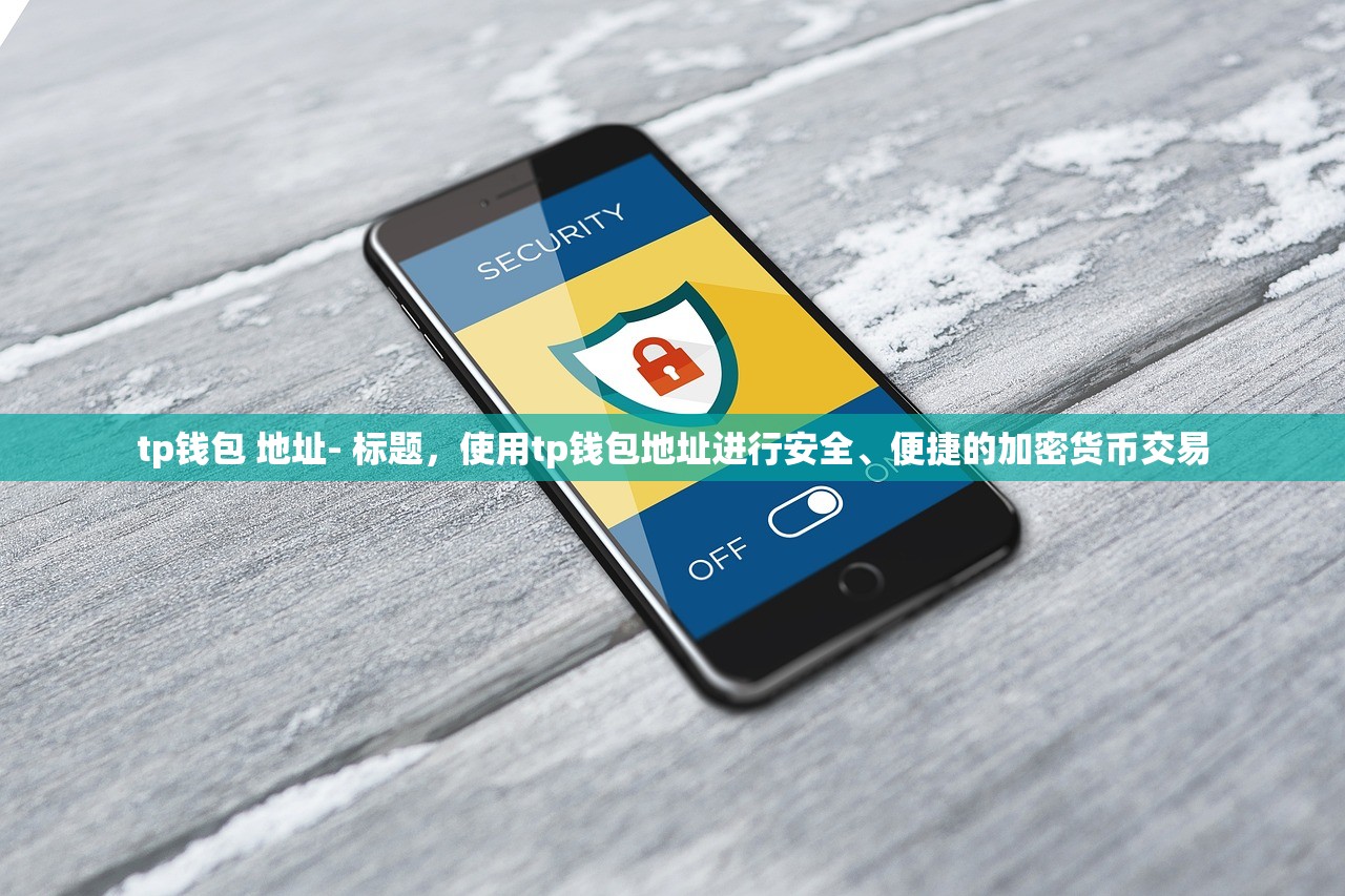 tp钱包 地址- 标题，使用tp钱包地址进行安全、便捷的加密货币交易