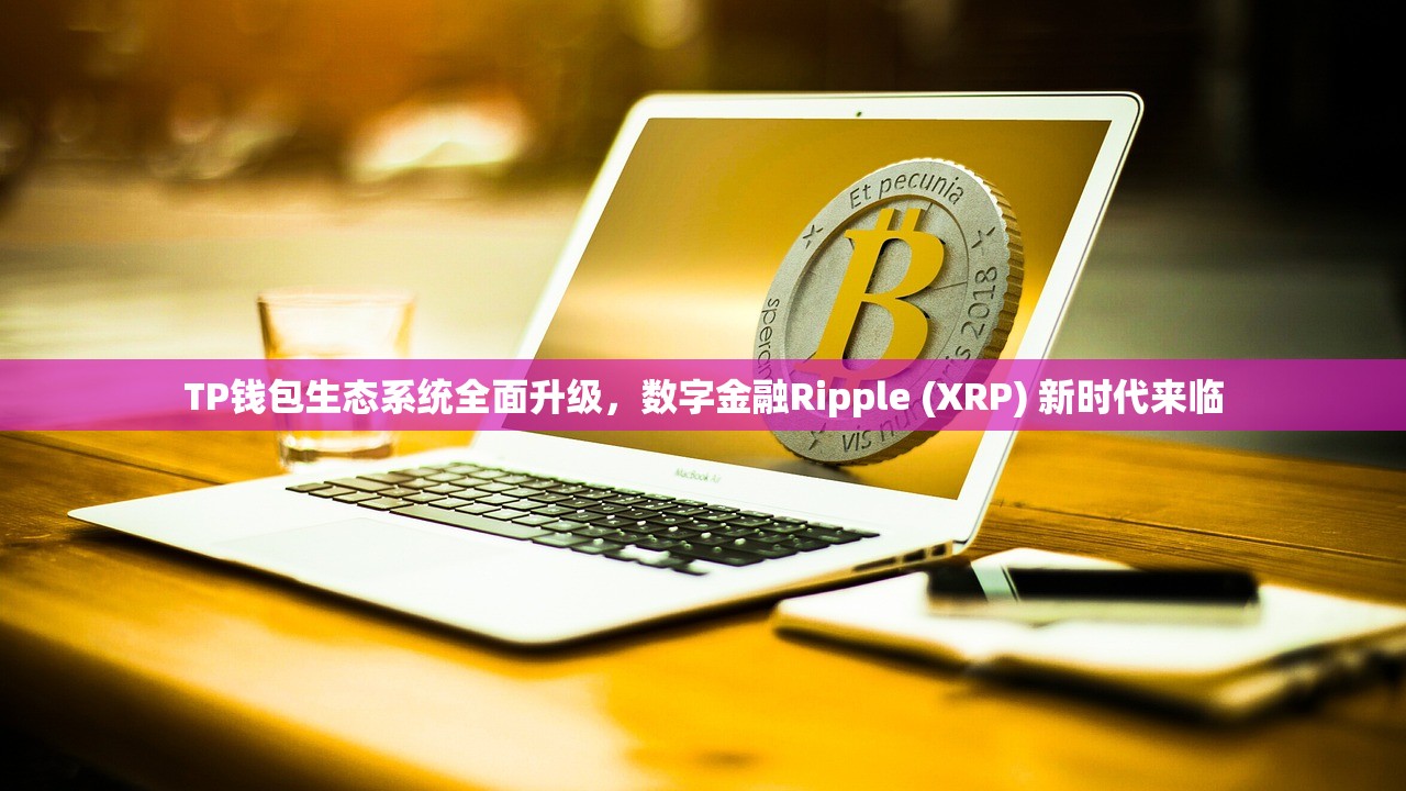 TP钱包生态系统全面升级，数字金融Ripple (XRP) 新时代来临