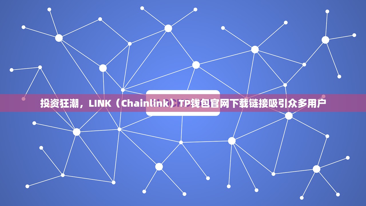 投资狂潮，LINK（Chainlink）TP钱包官网下载链接吸引众多用户