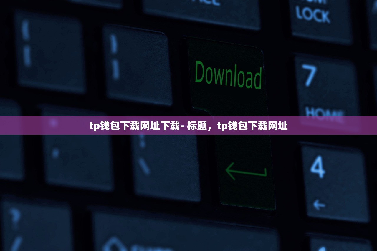 tp钱包下载网址下载- 标题，tp钱包下载网址