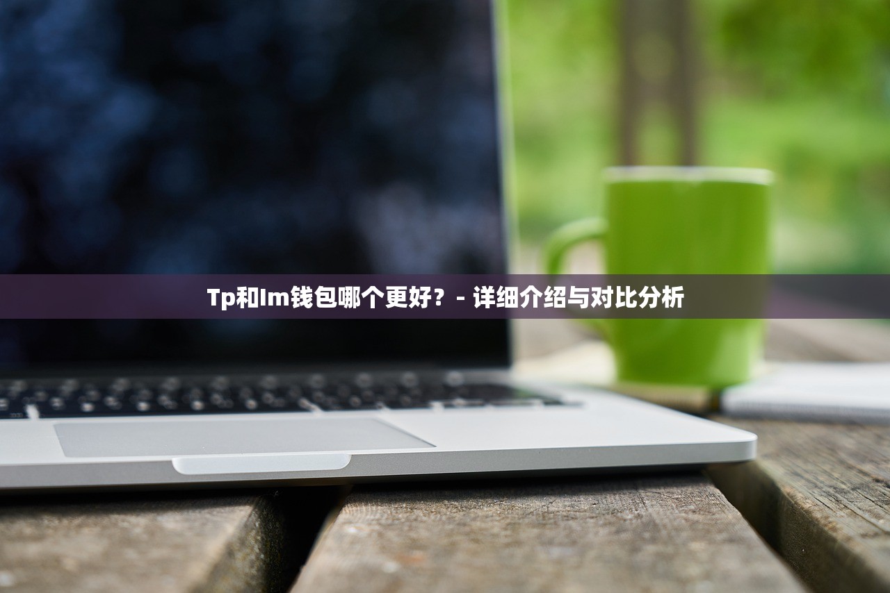 Tp和Im钱包哪个更好？- 详细介绍与对比分析