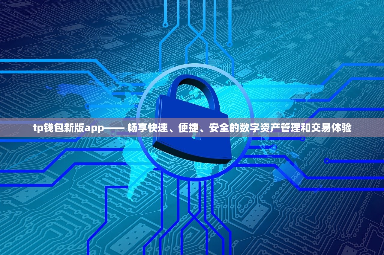 tp钱包新版app—— 畅享快速、便捷、安全的数字资产管理和交易体验