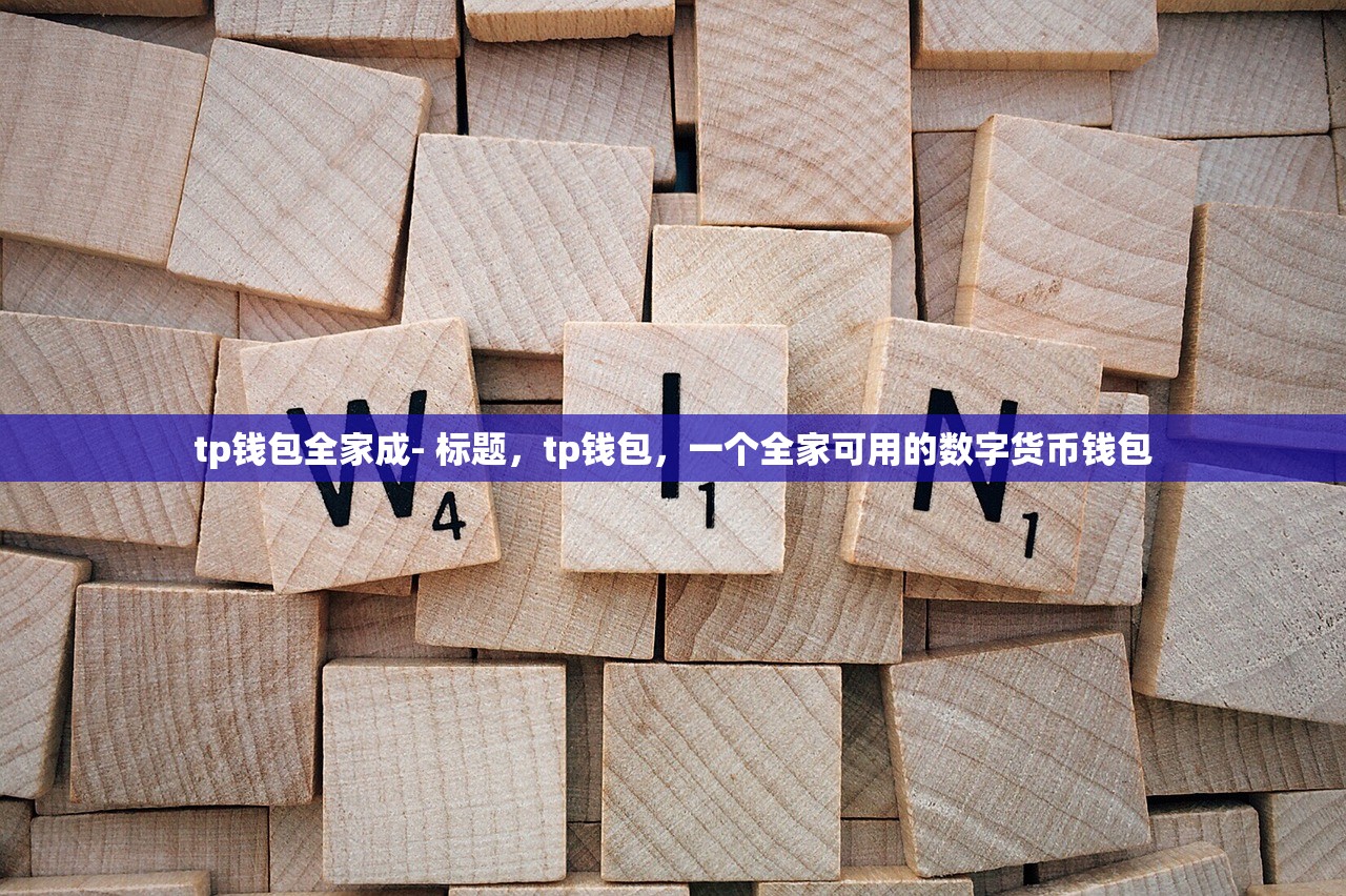 tp钱包全家成- 标题，tp钱包，一个全家可用的数字货币钱包