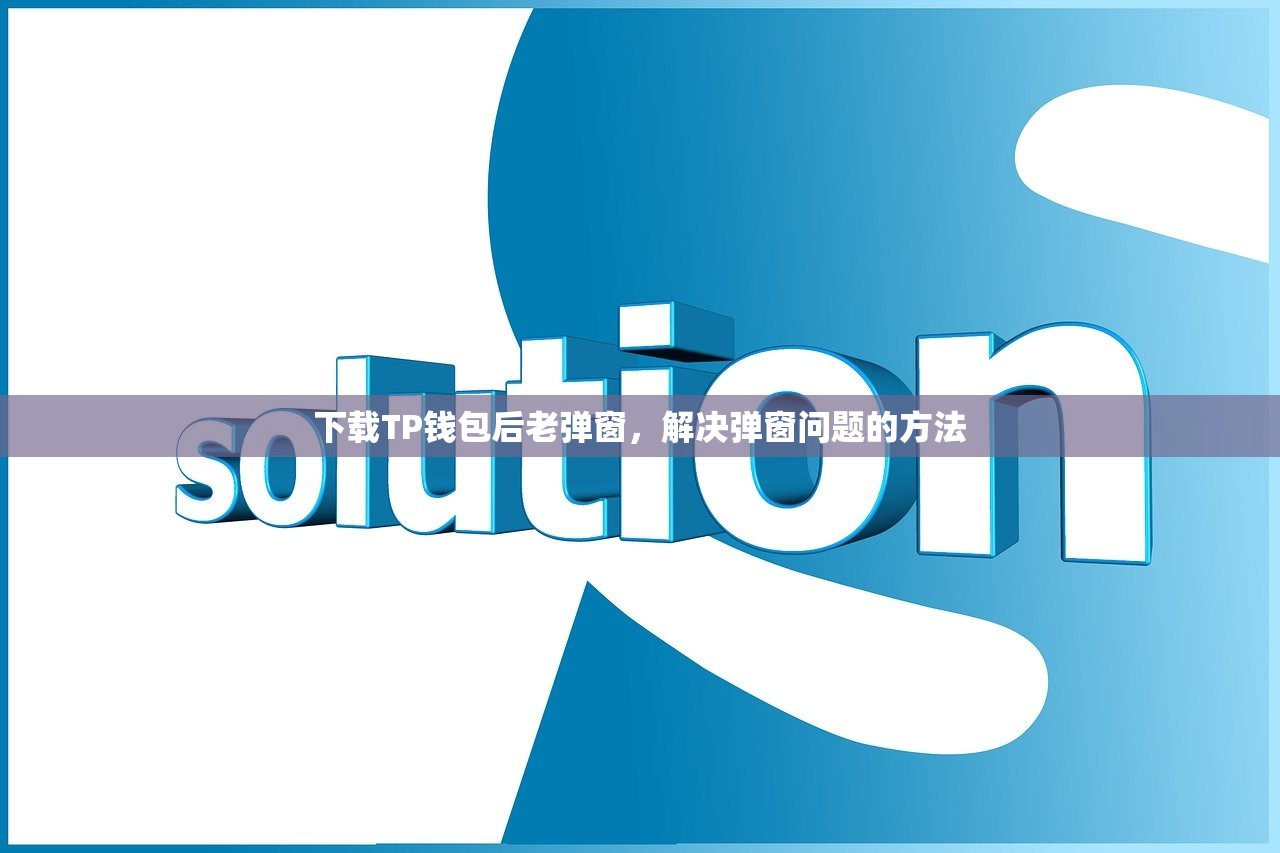 下载TP钱包后老弹窗，解决弹窗问题的方法