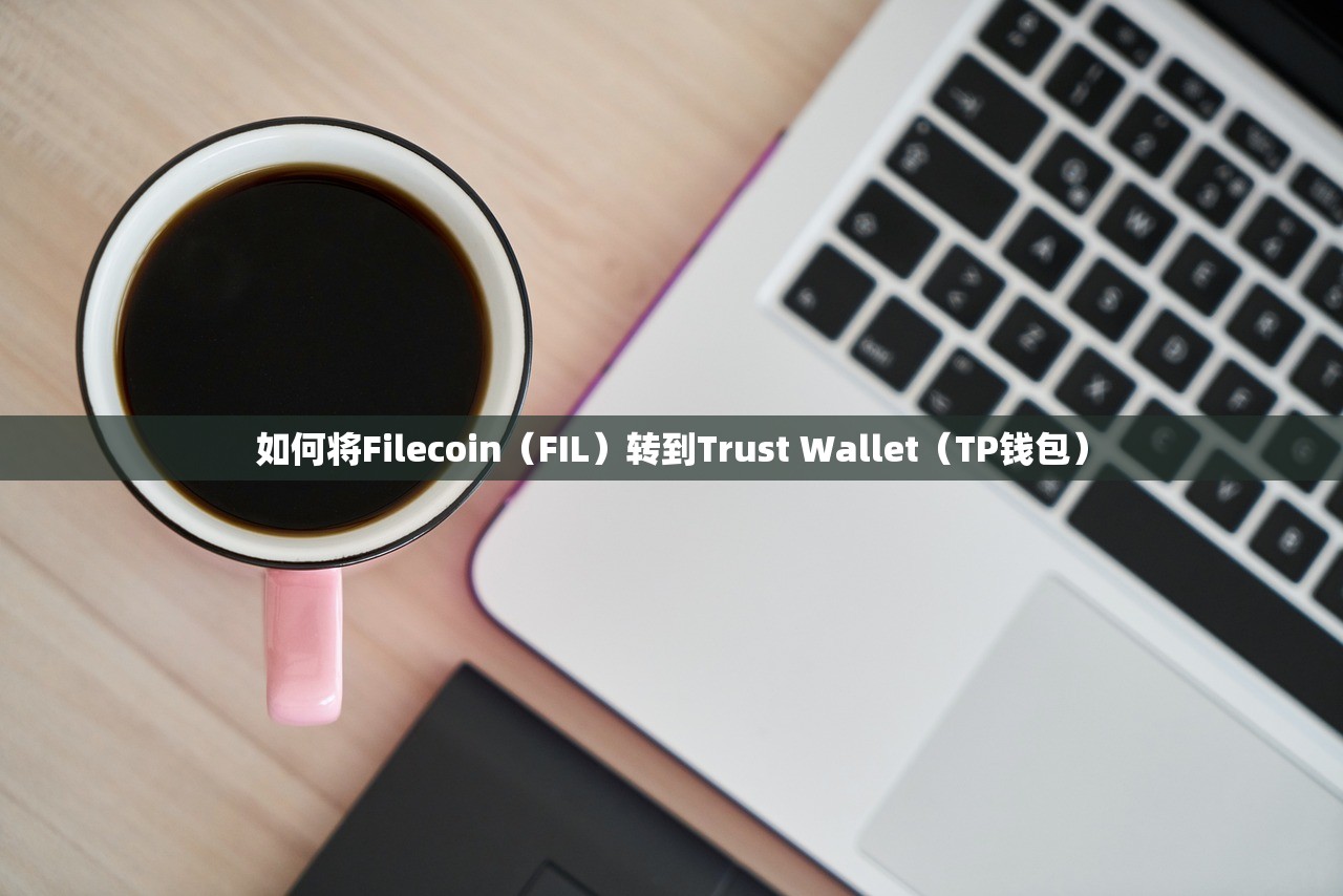 如何将Filecoin（FIL）转到Trust Wallet（TP钱包）