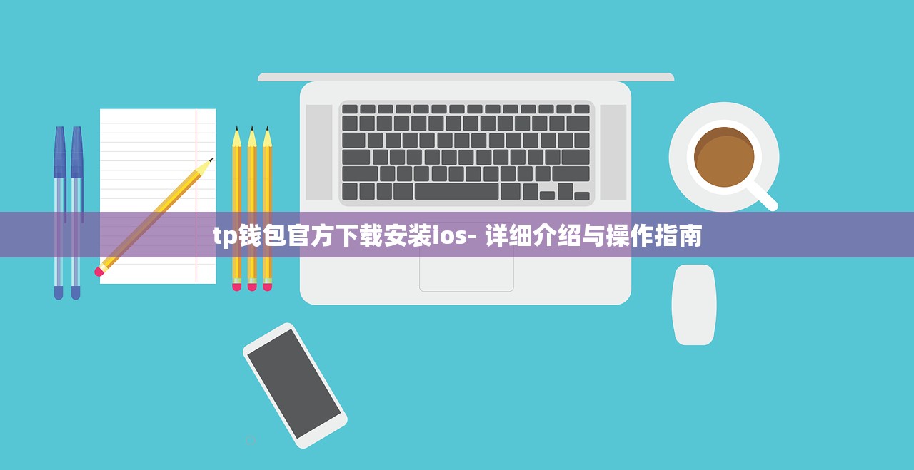 tp钱包官方下载安装ios- 详细介绍与操作指南