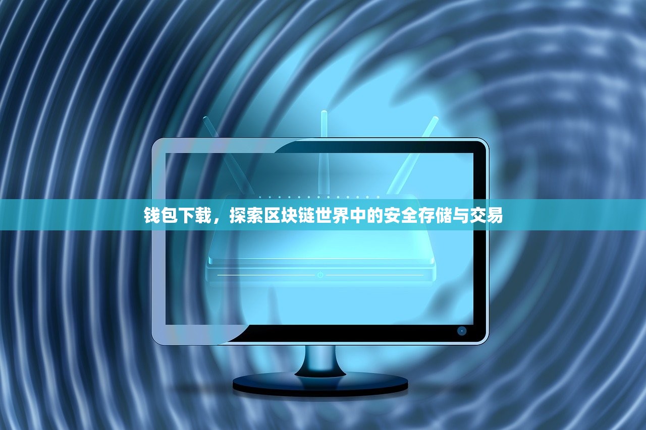 钱包下载，探索区块链世界中的安全存储与交易