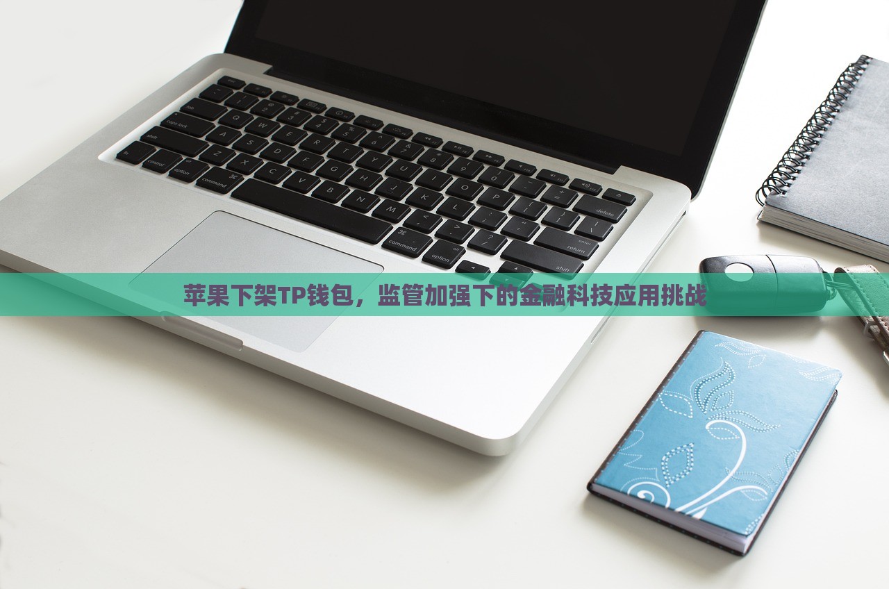 苹果下架TP钱包，监管加强下的金融科技应用挑战